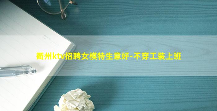 衢州ktv招聘女模特生意好-不穿工装上班